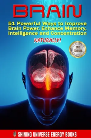 Brain: 51 Powerful Ways to Improve Brain Power, Enhance Memory, Intelligence and Concentration NATURALLY!