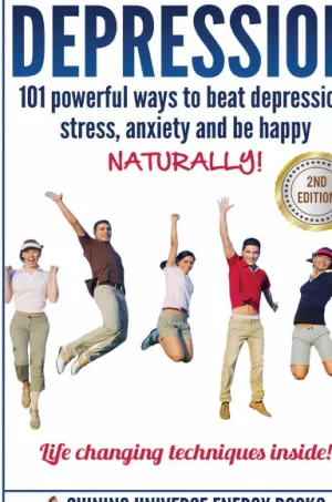 Depression: 101 Powerful Ways To Beat Depression, Stress, Anxiety And Be Happy NATURALLY!